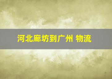 河北廊坊到广州 物流